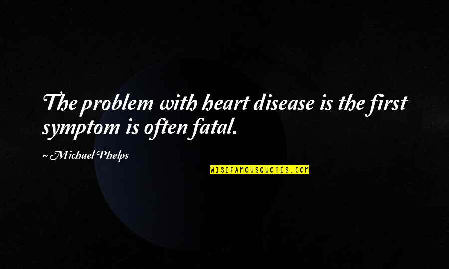 Phelps's Quotes By Michael Phelps: The problem with heart disease is the first