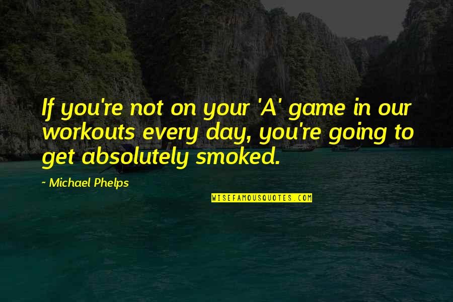 Phelps's Quotes By Michael Phelps: If you're not on your 'A' game in