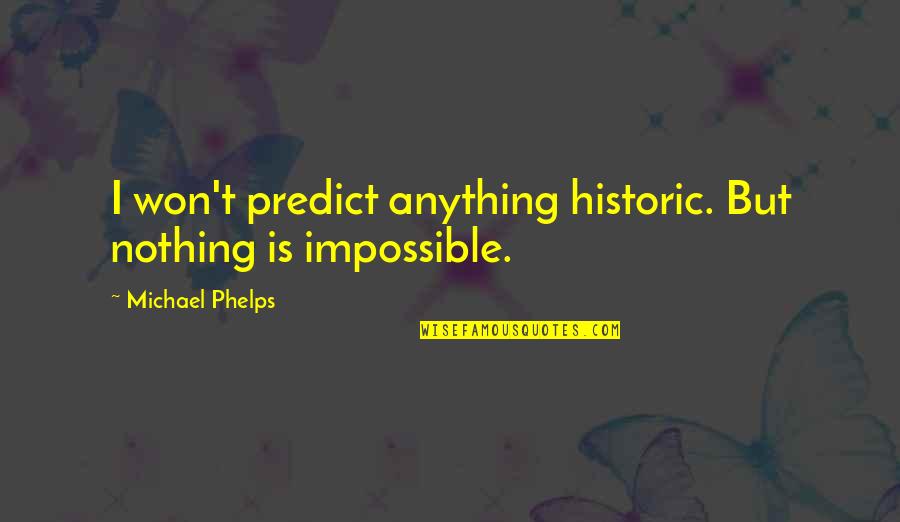 Phelps's Quotes By Michael Phelps: I won't predict anything historic. But nothing is