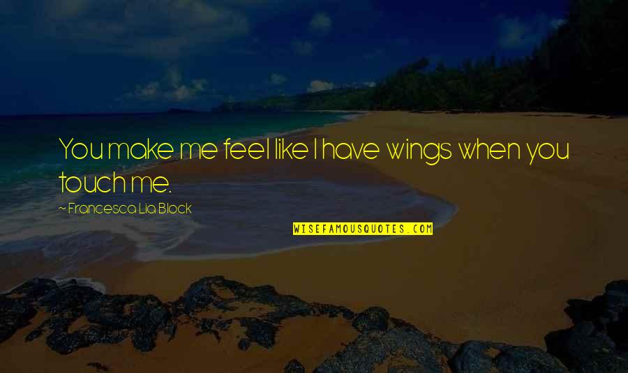 Pheng Cheah Quotes By Francesca Lia Block: You make me feel like I have wings Pheng Cheah Quotes By Francesca Lia Block: You make me feel like I have wings