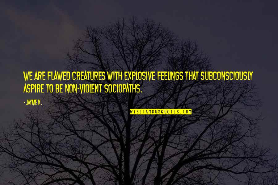 Phenny Crystal Quotes By Jayme K.: We are flawed creatures with explosive feelings that