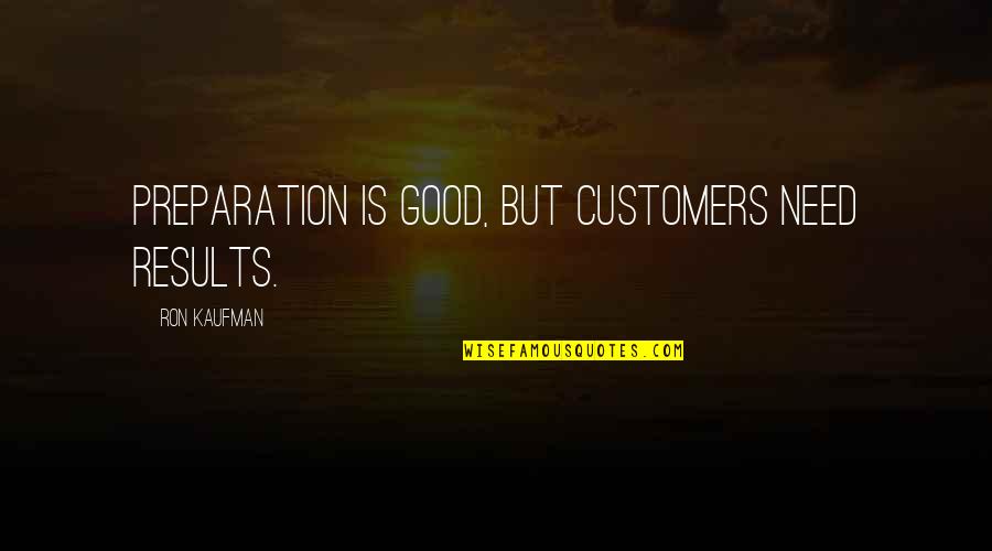 Phenology Quotes By Ron Kaufman: Preparation is good, but customers need results. Phenology Quotes By Ron Kaufman: Preparation is good, but customers need results.