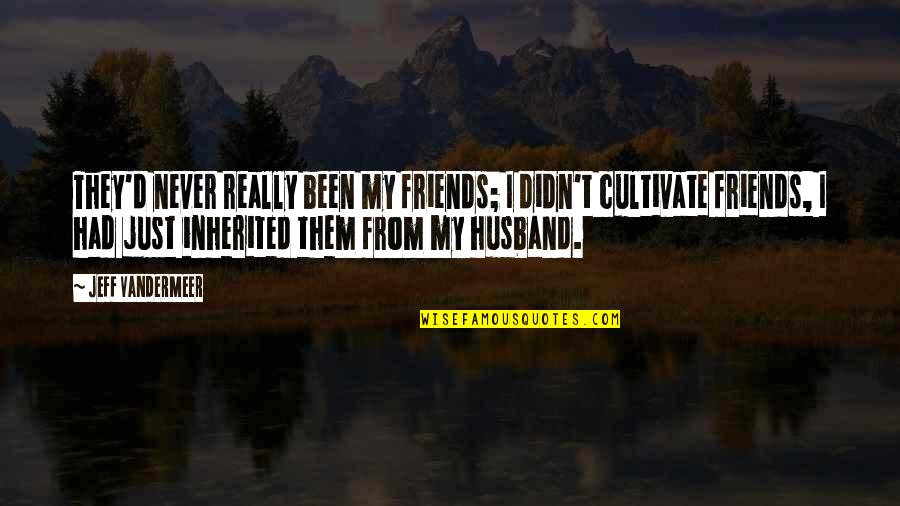Phenomen Quotes By Jeff VanderMeer: They'd never really been my friends; I didn't Phenomen Quotes By Jeff VanderMeer: They'd never really been my friends; I didn't