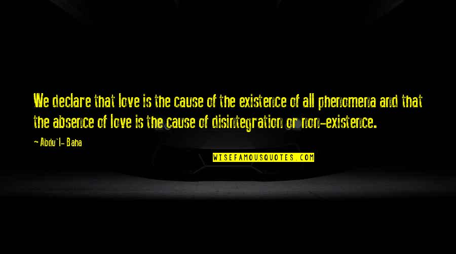 Phenomena Quotes By Abdu'l- Baha: We declare that love is the cause of