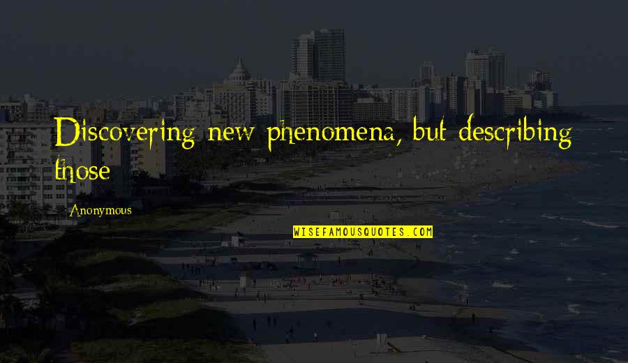 Phenomena Quotes By Anonymous: Discovering new phenomena, but describing those