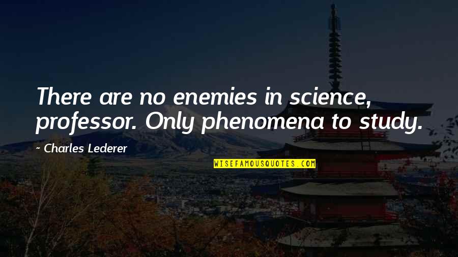 Phenomena Quotes By Charles Lederer: There are no enemies in science, professor. Only