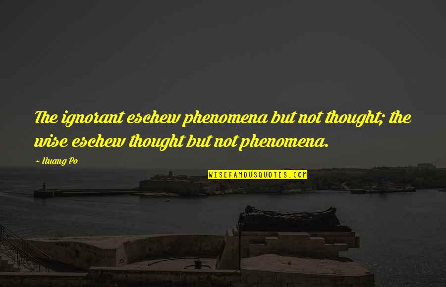 Phenomena Quotes By Huang Po: The ignorant eschew phenomena but not thought; the