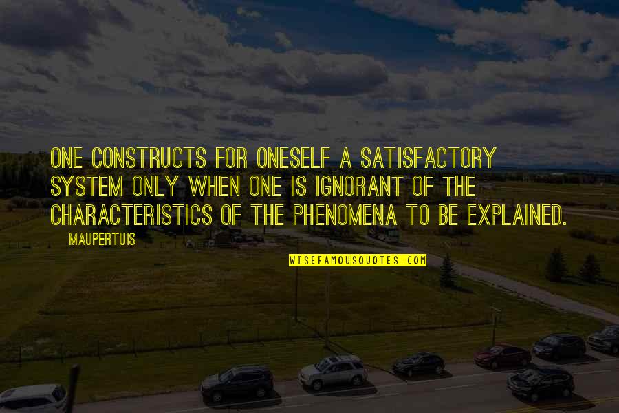 Phenomena Quotes By Maupertuis: One constructs for oneself a satisfactory system only