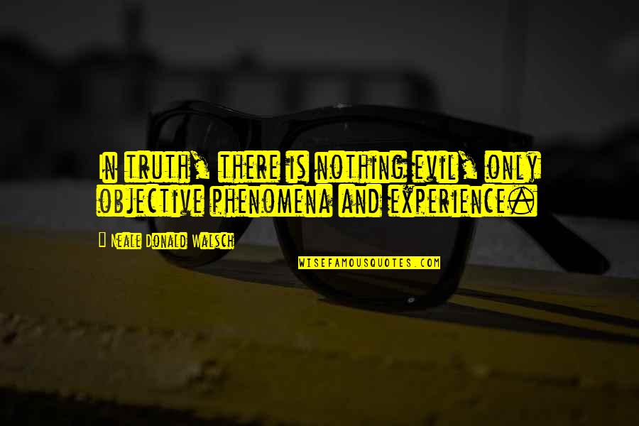 Phenomena Quotes By Neale Donald Walsch: In truth, there is nothing evil, only objective