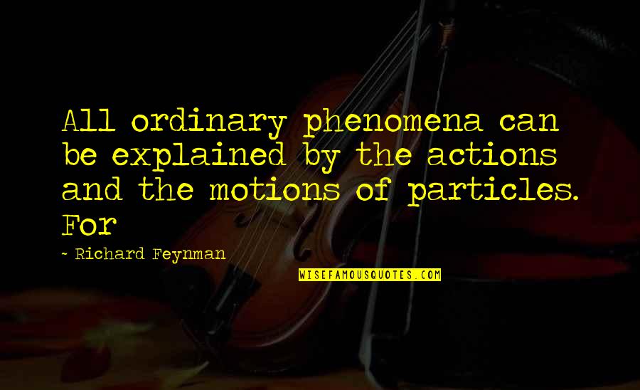 Phenomena Quotes By Richard Feynman: All ordinary phenomena can be explained by the