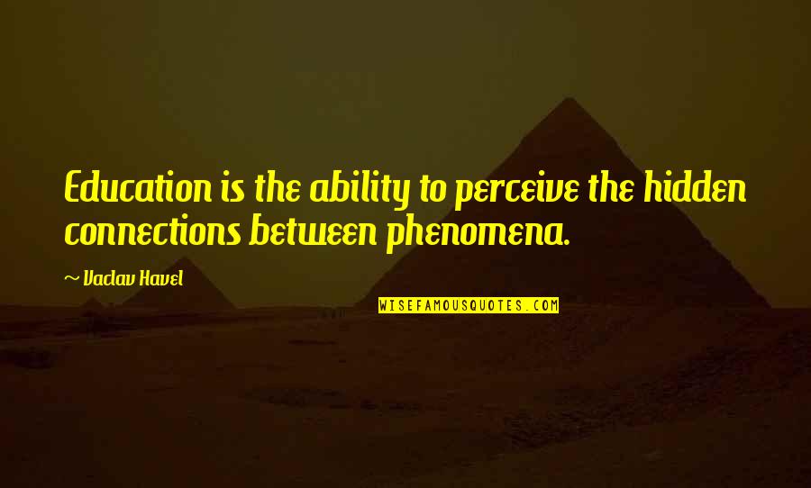 Phenomena Quotes By Vaclav Havel: Education is the ability to perceive the hidden
