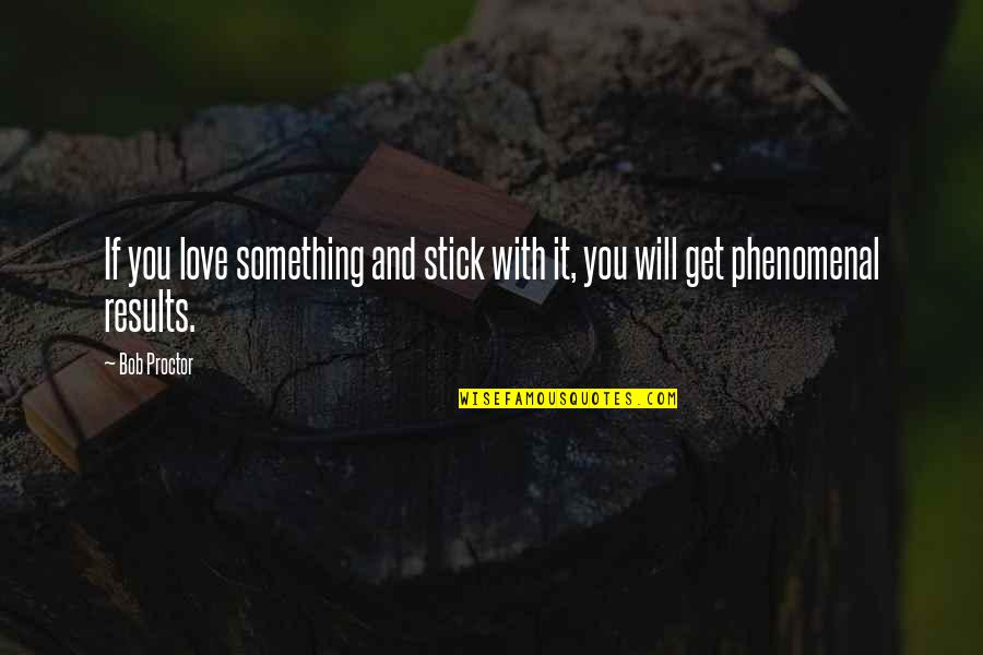 Phenomenal Love Quotes By Bob Proctor: If you love something and stick with it,