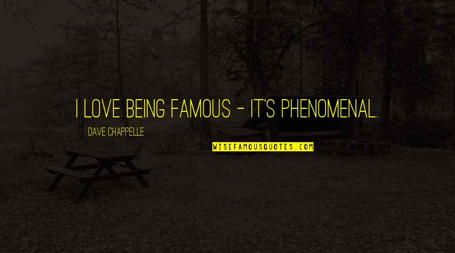 Phenomenal Love Quotes By Dave Chappelle: I love being famous - it's phenomenal.