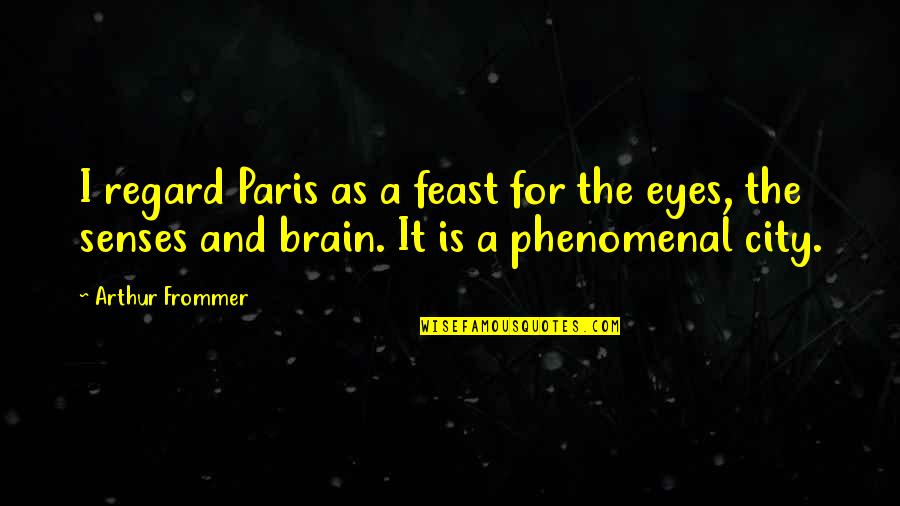 Phenomenal Quotes By Arthur Frommer: I regard Paris as a feast for the