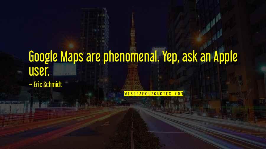 Phenomenal Quotes By Eric Schmidt: Google Maps are phenomenal. Yep, ask an Apple