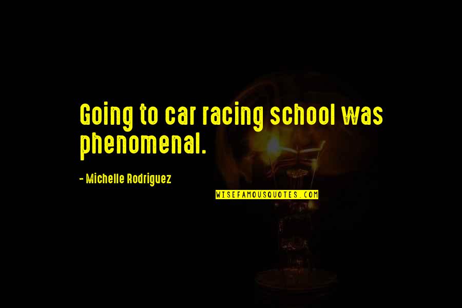 Phenomenal Quotes By Michelle Rodriguez: Going to car racing school was phenomenal.
