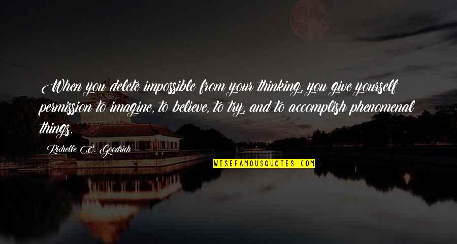 Phenomenal Quotes By Richelle E. Goodrich: When you delete impossible from your thinking, you