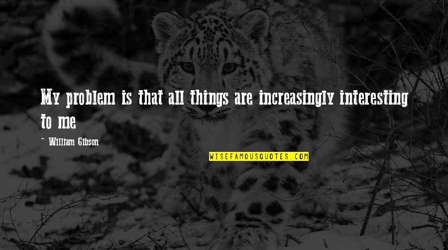 Phenomenally Beautiful Quotes By William Gibson: My problem is that all things are increasingly