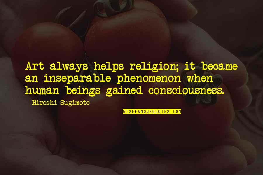 Phenomenon Quotes By Hiroshi Sugimoto: Art always helps religion; it became an inseparable Phenomenon Quotes By Hiroshi Sugimoto: Art always helps religion; it became an inseparable