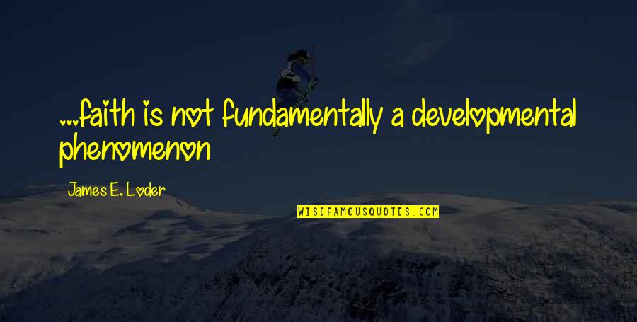 Phenomenon Quotes By James E. Loder: ...faith is not fundamentally a developmental phenomenon Phenomenon Quotes By James E. Loder: ...faith is not fundamentally a developmental phenomenon