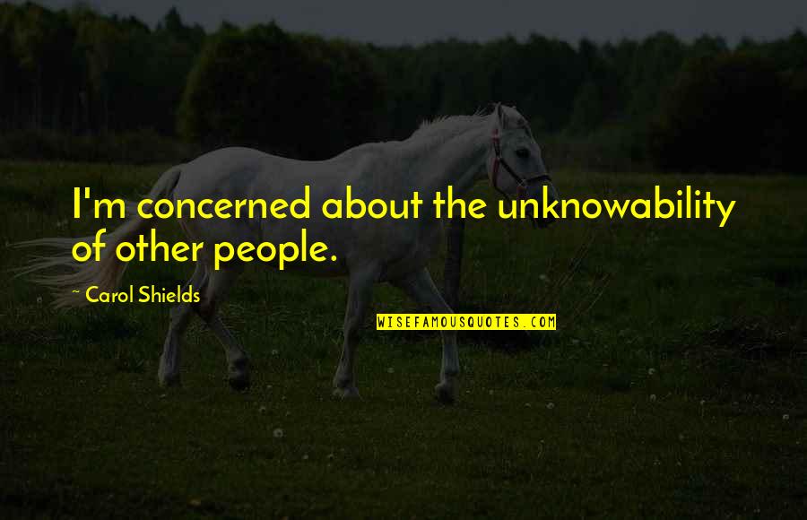 Phenomenons Of Nature Quotes By Carol Shields: I'm concerned about the unknowability of other people. Phenomenons Of Nature Quotes By Carol Shields: I'm concerned about the unknowability of other people.
