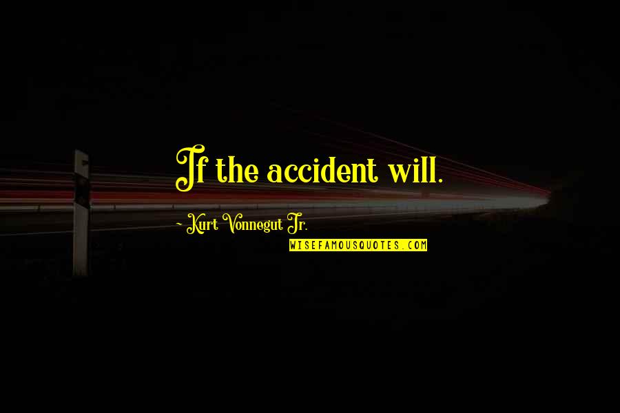 Phenomona Quotes By Kurt Vonnegut Jr.: If the accident will.