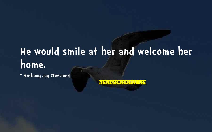 Phenonoma Quotes By Anthony Jay Cleveland: He would smile at her and welcome her Phenonoma Quotes By Anthony Jay Cleveland: He would smile at her and welcome her