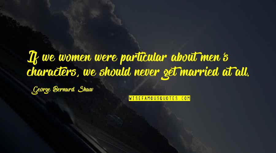 Phenotypes And Genotypes Quotes By George Bernard Shaw: If we women were particular about men's characters,