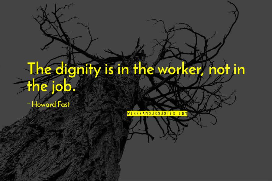 Phenphetamine Quotes By Howard Fast: The dignity is in the worker, not in