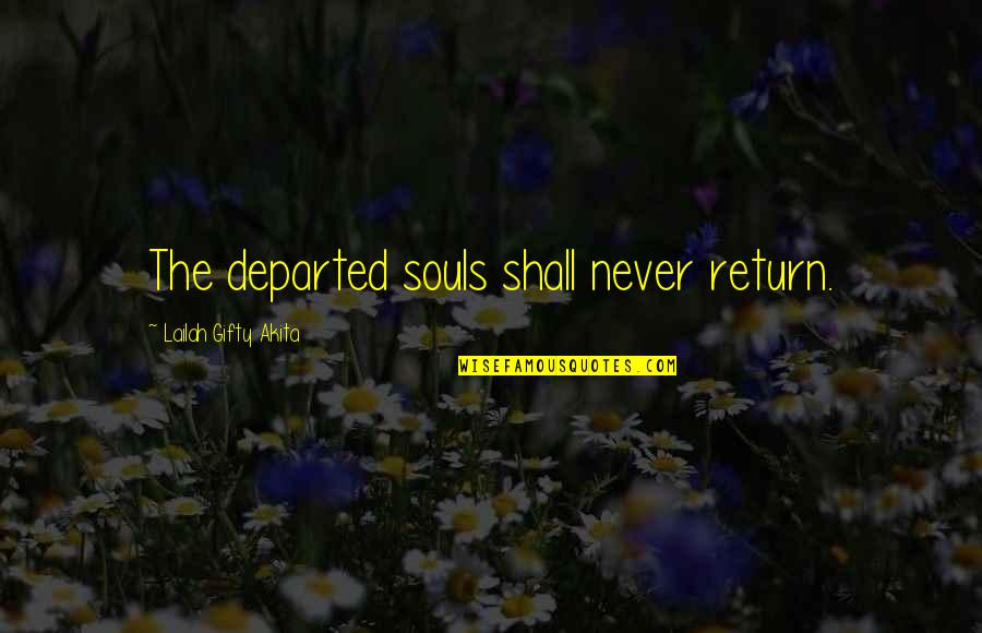 Pherae Greece Quotes By Lailah Gifty Akita: The departed souls shall never return. Pherae Greece Quotes By Lailah Gifty Akita: The departed souls shall never return.