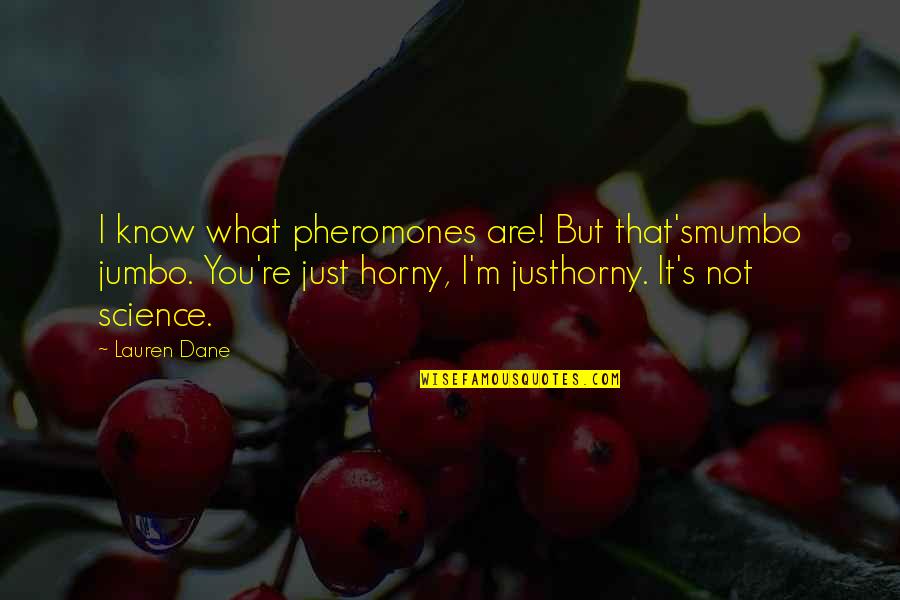 Pheromones Quotes By Lauren Dane: I know what pheromones are! But that'smumbo jumbo.