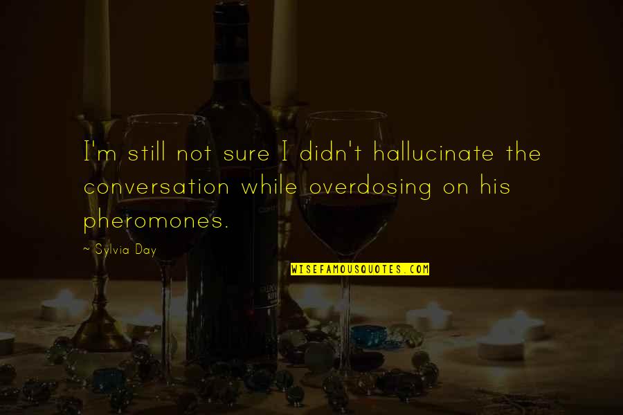 Pheromones Quotes By Sylvia Day: I'm still not sure I didn't hallucinate the