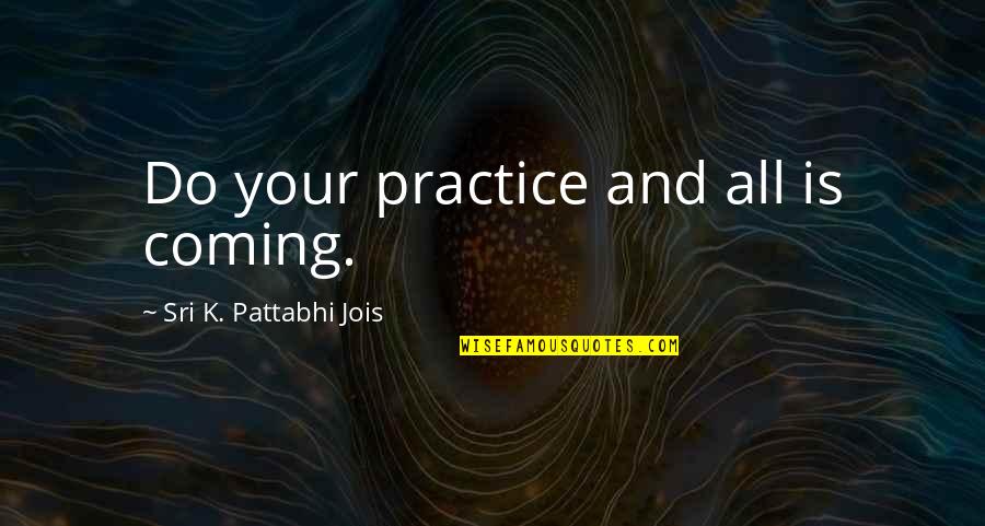 Pheromosa Quotes By Sri K. Pattabhi Jois: Do your practice and all is coming.