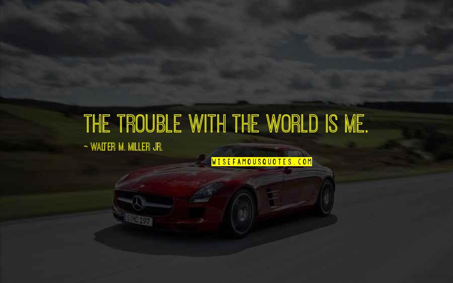 Pheucticus Quotes By Walter M. Miller Jr.: The trouble with the world is me.