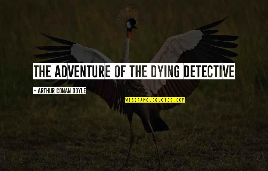 Phew Quotes By Arthur Conan Doyle: THE ADVENTURE OF THE DYING DETECTIVE