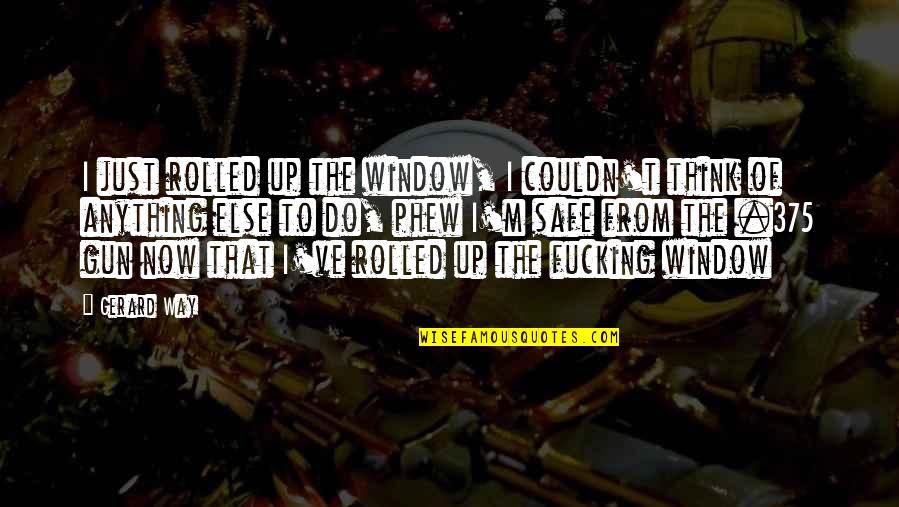 Phew Quotes By Gerard Way: I just rolled up the window, I couldn't