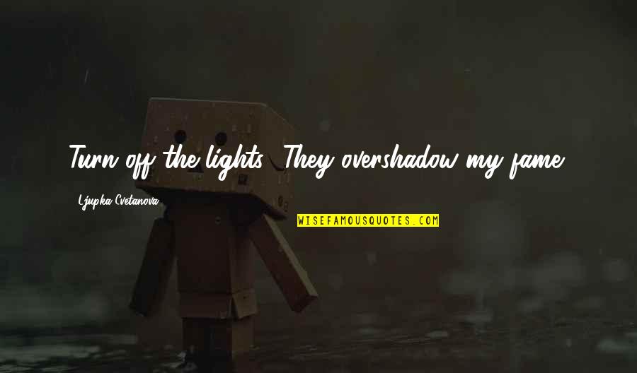 Pheww Quotes By Ljupka Cvetanova: Turn off the lights! They overshadow my fame! Pheww Quotes By Ljupka Cvetanova: Turn off the lights! They overshadow my fame!
