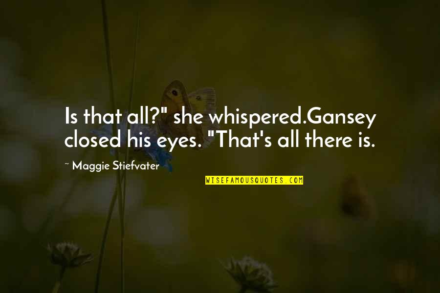 Pheww Quotes By Maggie Stiefvater: Is that all?" she whispered.Gansey closed his eyes. Pheww Quotes By Maggie Stiefvater: Is that all?" she whispered.Gansey closed his eyes.
