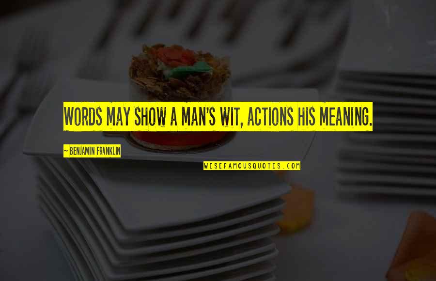 Phi1 Quotes By Benjamin Franklin: Words may show a man's wit, actions his