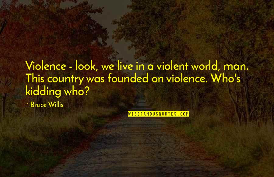 Phial Quotes By Bruce Willis: Violence - look, we live in a violent