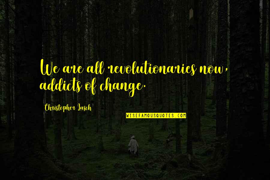 Phiangphor Sarasathapheng Quotes By Christopher Lasch: We are all revolutionaries now, addicts of change. Phiangphor Sarasathapheng Quotes By Christopher Lasch: We are all revolutionaries now, addicts of change.