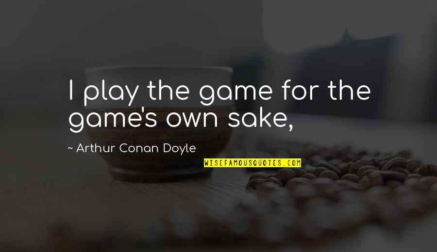 Phibsboro Quotes By Arthur Conan Doyle: I play the game for the game's own Phibsboro Quotes By Arthur Conan Doyle: I play the game for the game's own