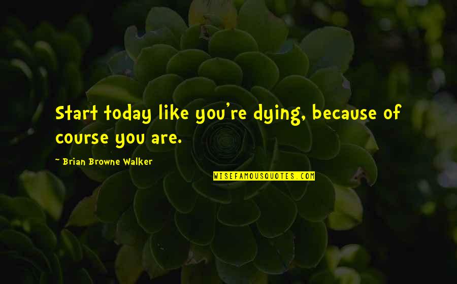 Phichit Weather Quotes By Brian Browne Walker: Start today like you're dying, because of course Phichit Weather Quotes By Brian Browne Walker: Start today like you're dying, because of course