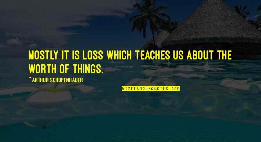 Phidian Way Quotes By Arthur Schopenhauer: Mostly it is loss which teaches us about Phidian Way Quotes By Arthur Schopenhauer: Mostly it is loss which teaches us about