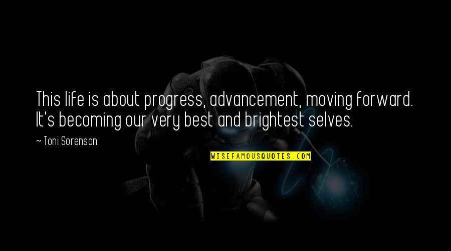 Phidias Quotes By Toni Sorenson: This life is about progress, advancement, moving forward.