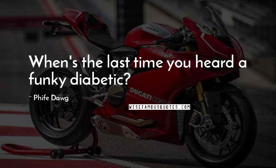 Phife Dawg quotes: When's the last time you heard a funky diabetic? Phife Dawg quotes: When's the last time you heard a funky diabetic?