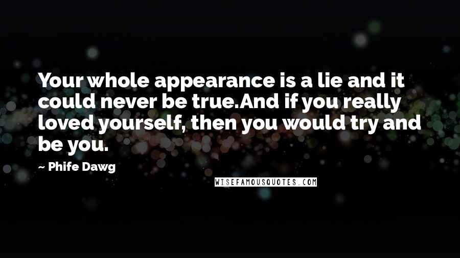 Phife Dawg quotes: Your whole appearance is a lie and it could never be true.And if you really loved yourself, then you would try and be you.