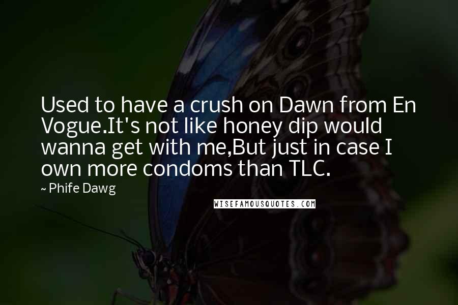 Phife Dawg quotes: Used to have a crush on Dawn from En Vogue.It's not like honey dip would wanna get with me,But just in case I own more condoms than TLC.