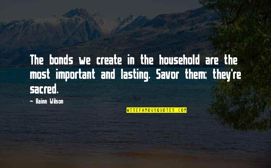 Phigus Quotes By Rainn Wilson: The bonds we create in the household are Phigus Quotes By Rainn Wilson: The bonds we create in the household are