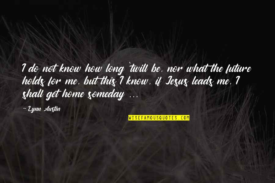 Phijitra Ratsameechawalit Quotes By Lynn Austin: I do not know how long 'twill be, Phijitra Ratsameechawalit Quotes By Lynn Austin: I do not know how long 'twill be,